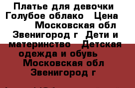Платье для девочки  Голубое облако › Цена ­ 2 500 - Московская обл., Звенигород г. Дети и материнство » Детская одежда и обувь   . Московская обл.,Звенигород г.